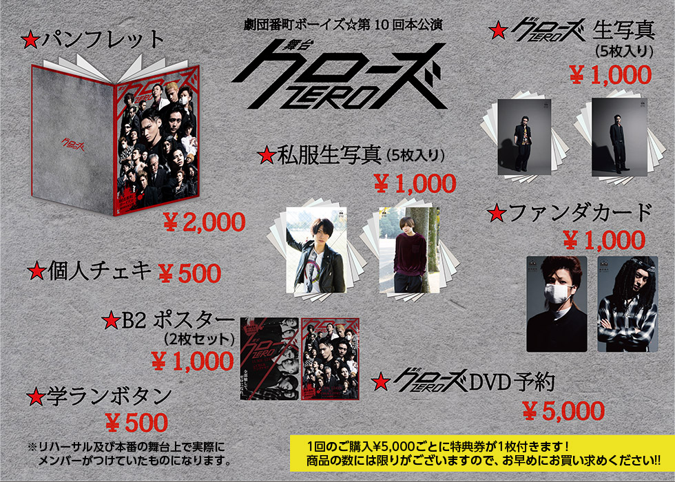 パンフレット ¥2,000 生写真（5枚入り)¥1,000 個人チェキ ¥500 ファンダカード ¥1,000 B2ポスター （2枚セット) ¥1,000 学ランボタン ¥500 ※リハーサル及び本番の舞台上で実際にメンバーがつけていたものになります。 DVD予約 ¥5,000 1回のご購入¥5,000ごとに特典券が1枚付きます！商品の数には限りがございますので、お早めにお買い求めください!!
